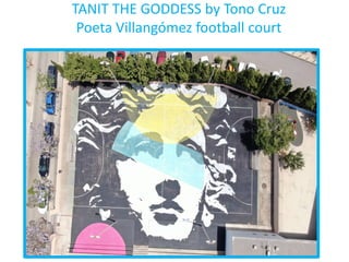 TANIT THE GODDESS by Tono Cruz
Poeta Villangómez football court
 