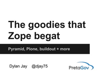 The goodies that
Zope begat
Pyramid, Plone, buildout + more
Dylan Jay @djay75
 
