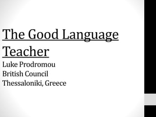 The Good Language
Teacher
Luke Prodromou
British Council
Thessaloniki, Greece
 