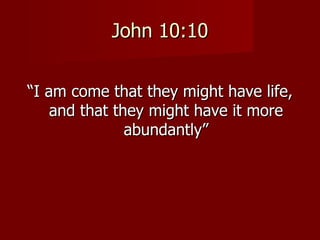 John 10:10


“I am come that they might have life,
    and that they might have it more
               abundantly”
 