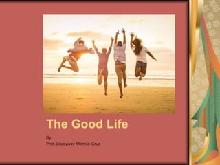 The Good Life
By
Prof. Liwayway Memije-Cruz
 