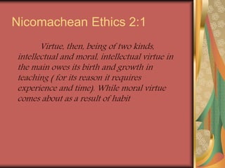 Nicomachean Ethics 2:1
Virtue, then, being of two kinds,
intellectual and moral, intellectual virtue in
the main owes its ...