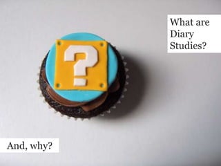 What are Diary Studies?  And, why?