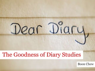  The Goodness of Diary Studies Boon Chew 