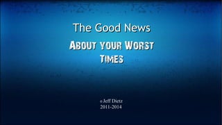 The Good NewsThe Good News
About your WorstAbout your Worst
TimesTimes
© Jeff Dietz
2011-2014
 