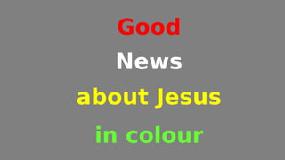 Good
News
about Jesus
in colour
 