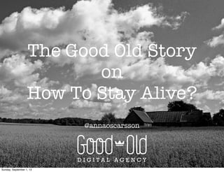 The Good Old Story
on
How To Stay Alive?
@annaoscarsson
Sunday, September 1, 13
 