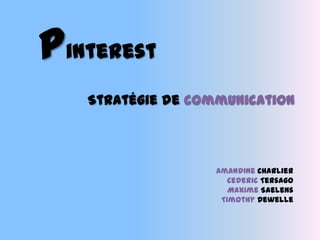 Pinterest
Stratégie de communication
Amandine Charlier
Cederic Tersago
Maxime Saelens
Timothy Dewelle
 