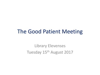 The Good Patient Meeting
Library Elevenses
Tuesday 15th August 2017
 