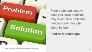 People who are creative
don’t just solve problems,
they invent new problems
nobody’s ever thought
about before.
Find new c...