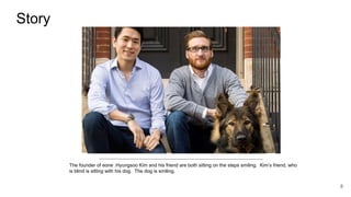 Story
The founder of eone .Hyungsoo Kim and his friend are both sitting on the steps smiling. Kim’s friend, who
is blind i...