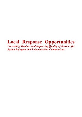 Local Response Opportunities
Preventing Tensions and Improving Quality of Services for
Syrian Refugees and Lebanese Host Communities
 