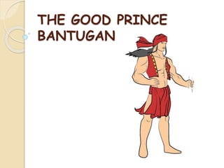 THE GOOD PRINCE
BANTUGAN
 