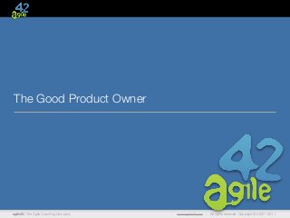 The Good Product Owner




agile42 | The Agile Coaching Company   www.agile42.com |   All rights reserved. Copyright © 2007 - 2011.
 