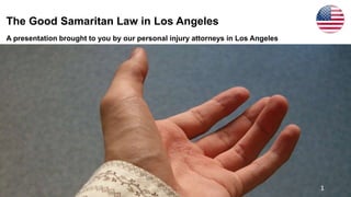 The Good Samaritan Law in Los Angeles
A presentation brought to you by our personal injury attorneys in Los Angeles
1
 