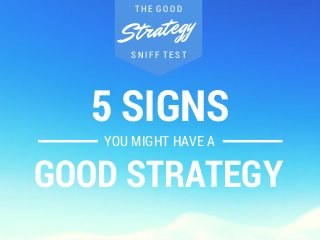 T H E G O O D 
Strategy 
S N I F F T E S T 
5 SIGNS 
YOU MIGHT HAVE A 
GOOD STRATEGY 
 