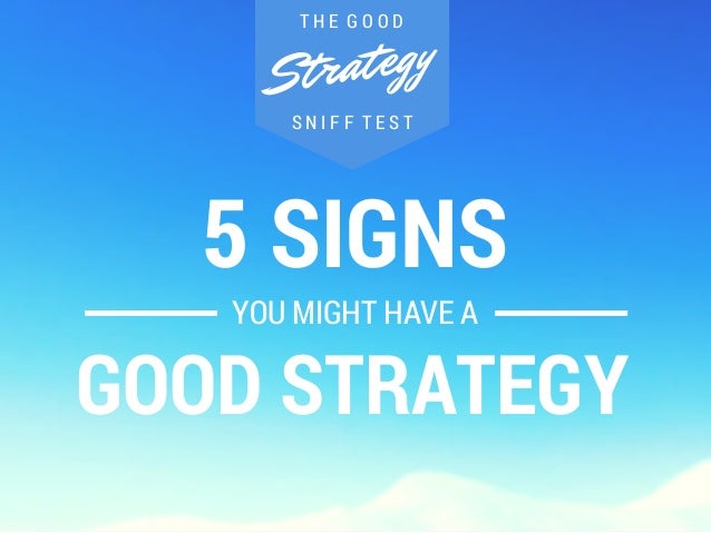 T H E G O O D 
Strategy 
S N I F F T E S T 
5 SIGNS 
YOU MIGHT HAVE A 
GOOD STRATEGY 
 