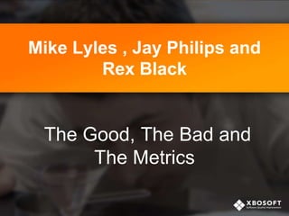 Mike Lyles , Jay Philips and
Rex Black

The Good, The Bad and
The Metrics

 
