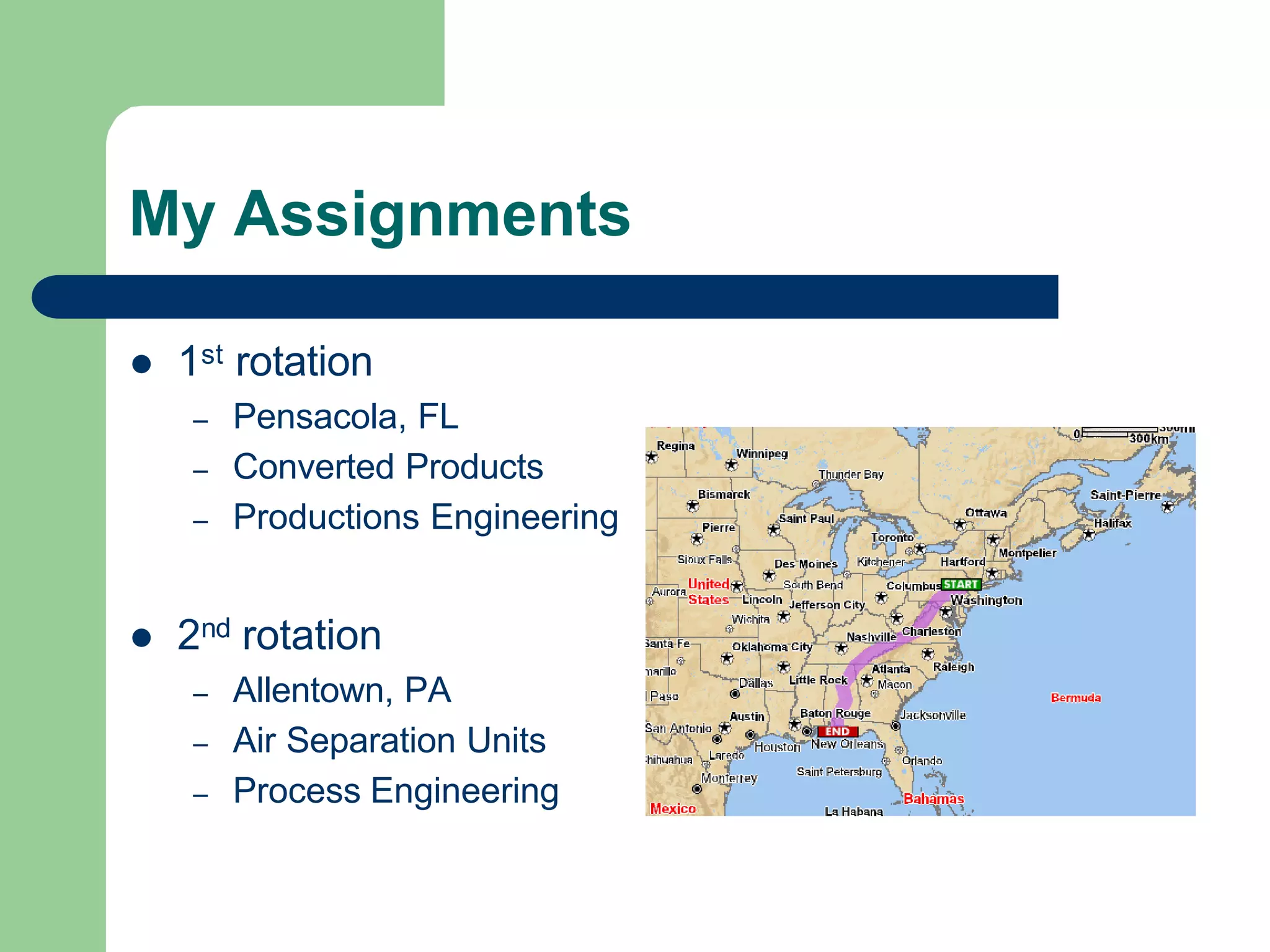 My Assignments
l 1st rotation
– Pensacola, FL
– Converted Products
– Productions Engineering
l 2nd rotation
– Allentown, PA
– Air Separation Units
– Process Engineering