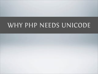 WHY PHP NEEDS UNICODE
 