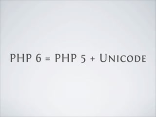 PHP 6 = PHP 5 + Unicode
 