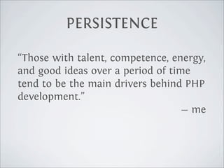 PERSISTENCE

“Those with talent, competence, energy,
and good ideas over a period of time
        and who outlast the rest...