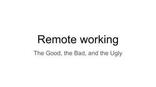 Remote working
The Good, the Bad, and the Ugly
 