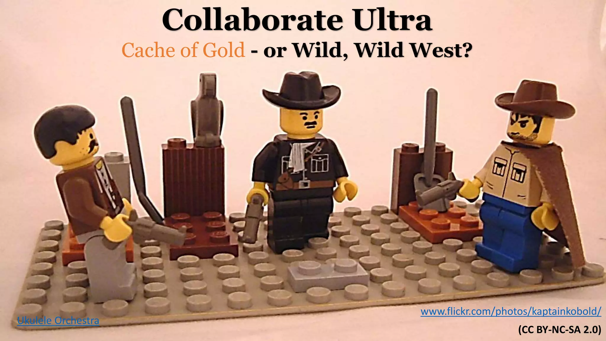 +
Collaborate Ultra
Cache of Gold - or Wild, Wild West?
www.flickr.com/photos/kaptainkobold/
(CC BY-NC-SA 2.0)
Ukulele Orchestra
 