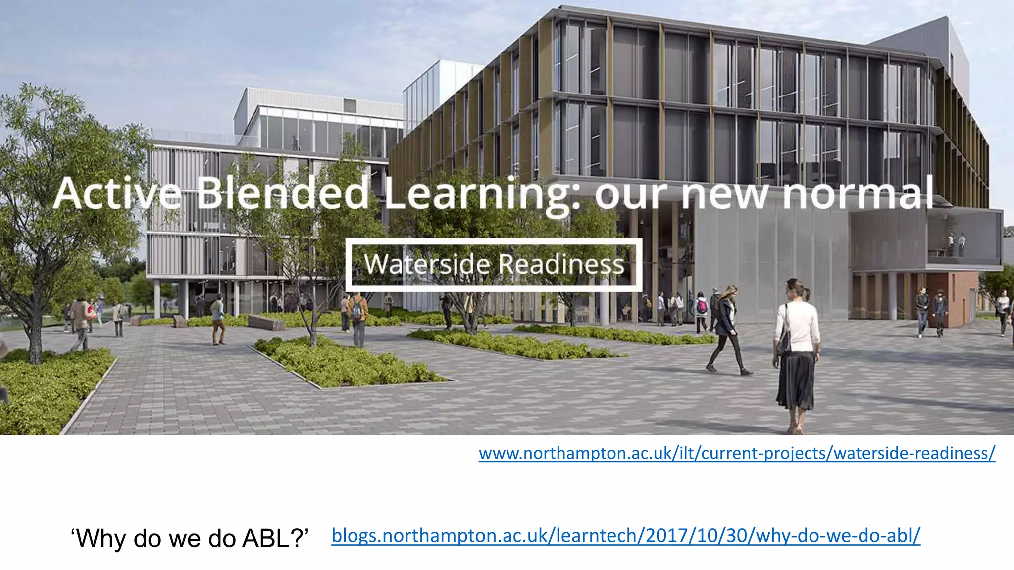 www.northampton.ac.uk/ilt/current-projects/waterside-readiness/
‘Why do we do ABL?’ blogs.northampton.ac.uk/learntech/2017/10/30/why-do-we-do-abl/
 