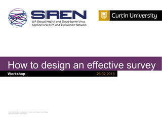 How to design an effective survey
Workshop

Curtin University is a trademark of Curtin University of Technology
CRICOS Provider Code 00301J

26.02.2013

 
