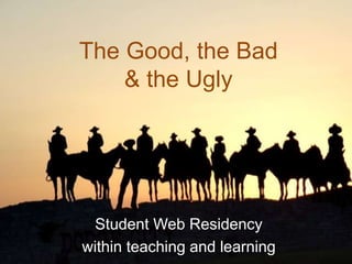 The Good, the Bad
& the Ugly
Student Web Residency
within teaching and learning
 