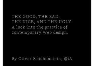 THE GOOD, THE BAD,
THE NICE, AND THE UGLY.
A look into the practice of
contemporary Web design.




By Oliver Reichenstein, @iA
 