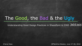 The Good, the Bad & the Ugly
Understanding Good Design Practices in SharePoint & O365 365365
SPTechCon Boston, June 27-30, 2016D’arce Hess
 