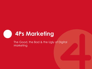4Ps Marketing
The Good, the Bad & the Ugly of Digital
Marketing
 