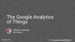 The Google Analytics
of Things
+Martin Hawksey
@mhawksey
Slides http://go.alt.ac.uk/IWMW16-P9#IWMW16 #P9
 