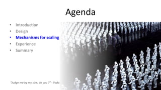 26 
Agenda 
• Introduc9on 
• Design 
• Mechanisms 
for 
scaling 
• Experience 
• Summary 
“Judge 
me 
by 
my 
size, 
do 
you 
?” 
-­‐ 
Yoda 
 
