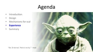 Agenda 
• Introduc9on 
• Design 
• Mechanisms 
for 
scaling 
• Experience 
• Summary 
30 
“Do. 
Or 
do 
not. 
There 
is 
no 
try.” 
-­‐ 
Yoda 
 