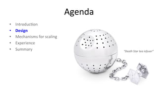 Agenda 
• Introduc9on 
• Design 
• Mechanisms 
for 
scaling 
• Experience 
• Summary 
“Death 
Star 
tea 
infuser” 
4 
 