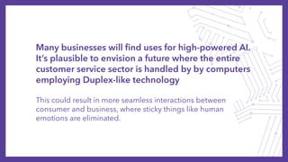 Many businesses will find uses for high-powered AI.
It’s plausible to envision a future where the entire
customer service ...