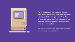 We’ve always used computers to execute
tasks. Those interactions have been two-way—
a computer helped us get something don...