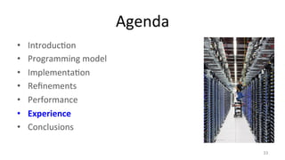 Agenda 
• Introduc8on 
• Programming 
model 
• Implementa8on 
• Refinements 
• Performance 
• Experience 
• Conclusions 
33 
 