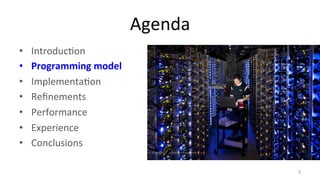 Agenda 
• Introduc8on 
• Programming 
model 
• Implementa8on 
• Refinements 
• Performance 
• Experience 
• Conclusions 
5 
 