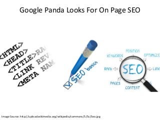 Google Panda Looks For On Page SEO 
Image Source: http://upload.wikimedia.org/wikipedia/commons/5/5c/Seo.jpg 
