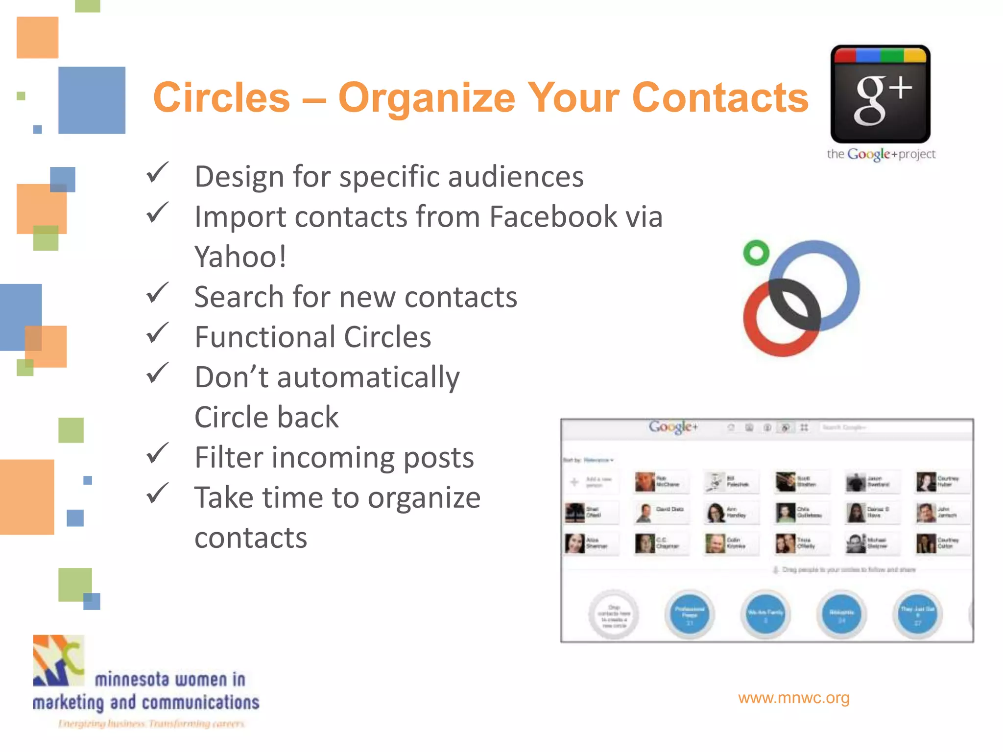 Circles – Organize Your Contacts
 Design for specific audiences
 Import contacts from Facebook via
  Yahoo!
 Search for new contacts
 Functional Circles
 Don’t automatically
  Circle back
 Filter incoming posts
 Take time to organize
  contacts



                                      www.mnwc.org
 