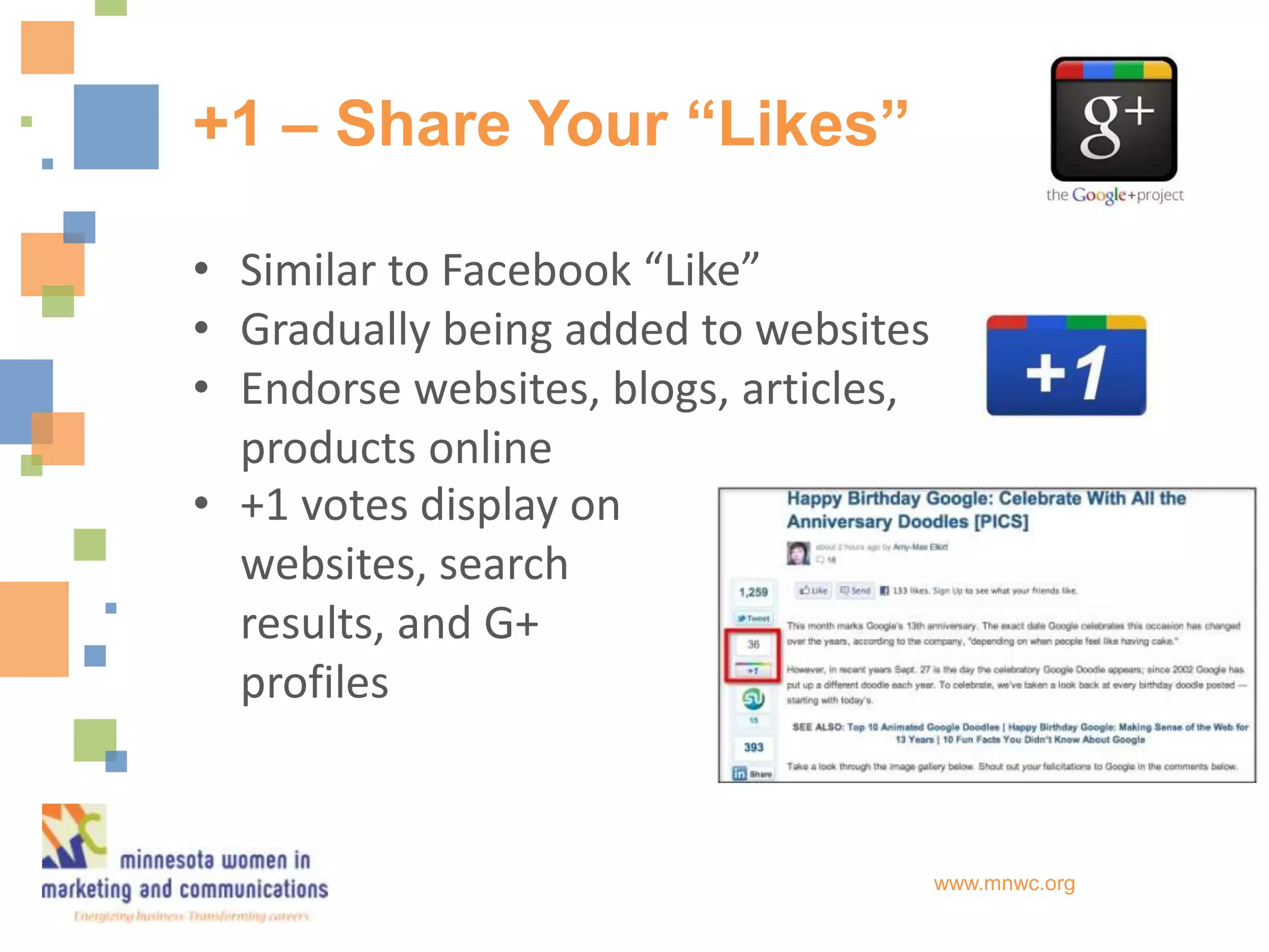 +1 – Share Your “Likes”

• Similar to Facebook “Like”
• Gradually being added to websites
• Endorse websites, blogs, articles,
  products online
• +1 votes display on
  websites, search
  results, and G+
  profiles


                                       www.mnwc.org
 