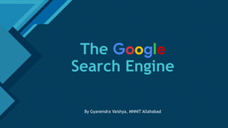 Click to edit Master title style
1
The Google
Search Engine
By Gyanendra Vaishya, MNNIT Allahabad
 