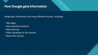 Click to edit Master title style
5
How Google gets Information
Google gets information from many different sources, including:
• Web pages
• User-submitted contents
• Book scanning
• Public databases on the internet
• Many other sources
 