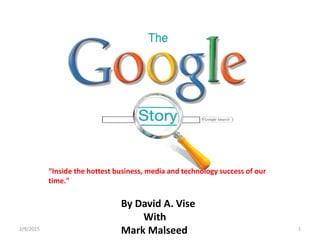 By David A. Vise
With
Mark Malseed2/9/2015 1
“Inside the hottest business, media and technology success of our
time."
 
