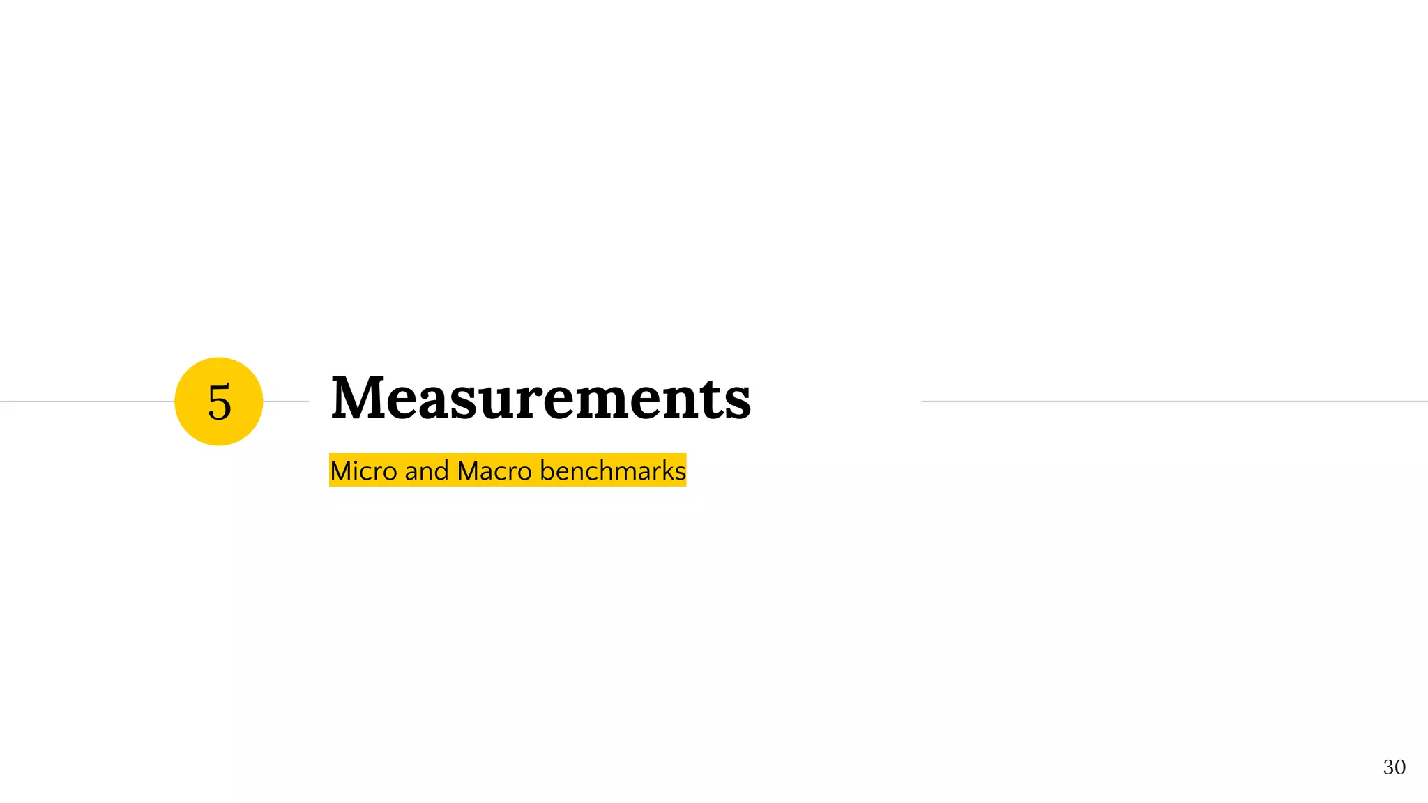 Measurements
Micro and Macro benchmarks
5
30
 