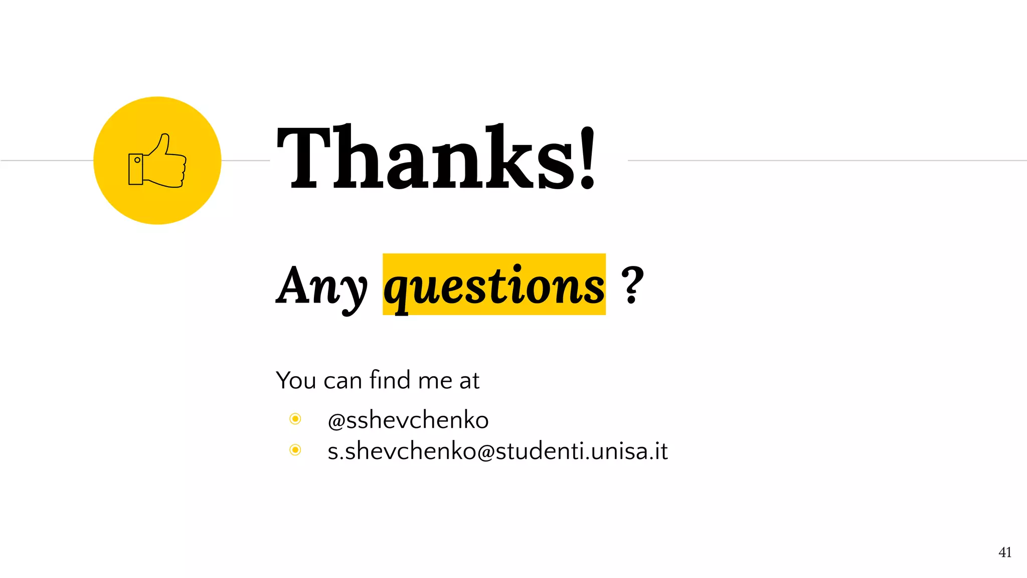 Any questions ?
You can ﬁnd me at
◉ @sshevchenko
◉ s.shevchenko@studenti.unisa.it
Thanks!
41
 